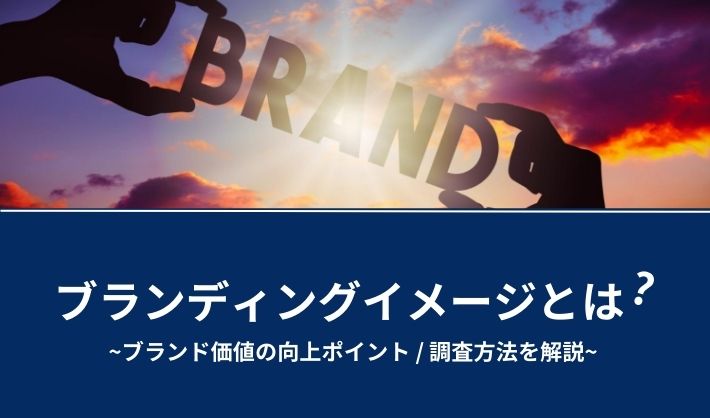 ブランディングイメージとは？ブランド価値の向上ポイントや調査方法を解説