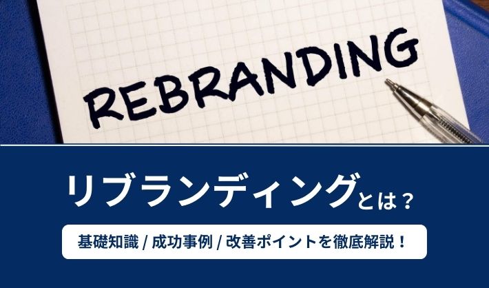 リブランディングとは？基礎知識や成功事例、改善ポイントを徹底解説