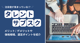 タレントサブスクとは？利用時のメリット・デメリットや導入による成功事例を紹介